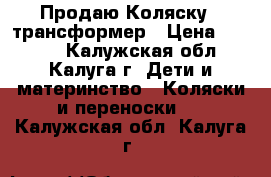  Продаю Коляску - трансформер › Цена ­ 3 100 - Калужская обл., Калуга г. Дети и материнство » Коляски и переноски   . Калужская обл.,Калуга г.